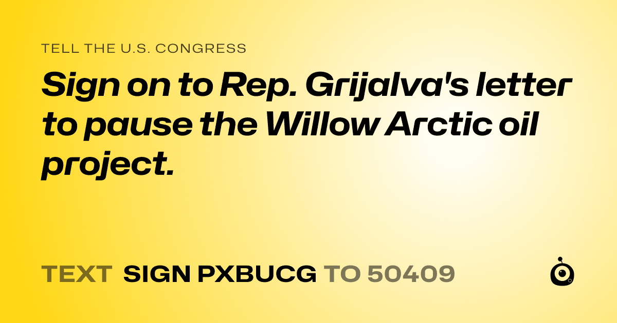 A shareable card that reads "tell the U.S. Congress: Sign on to Rep. Grijalva's letter to pause the Willow Arctic oil project." followed by "text sign PXBUCG to 50409"