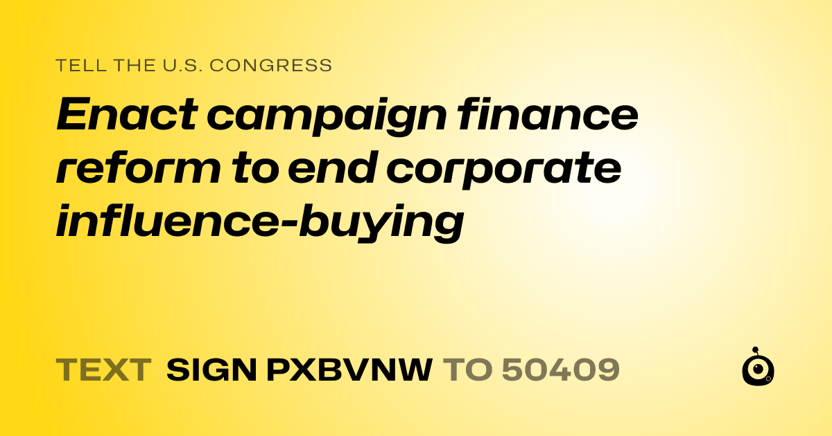 A shareable card that reads "tell the U.S. Congress: Enact campaign finance reform to end corporate influence-buying" followed by "text sign PXBVNW to 50409"