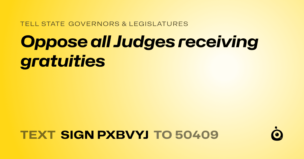 A shareable card that reads "tell State Governors & Legislatures: Oppose all Judges receiving gratuities" followed by "text sign PXBVYJ to 50409"