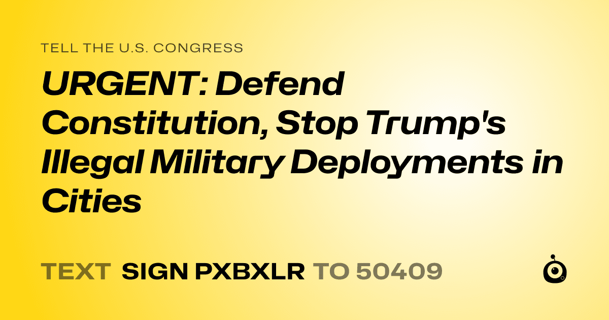 A shareable card that reads "tell the U.S. Congress: URGENT: Defend Constitution, Stop Trump's Illegal Military Deployments in Cities" followed by "text sign PXBXLR to 50409"