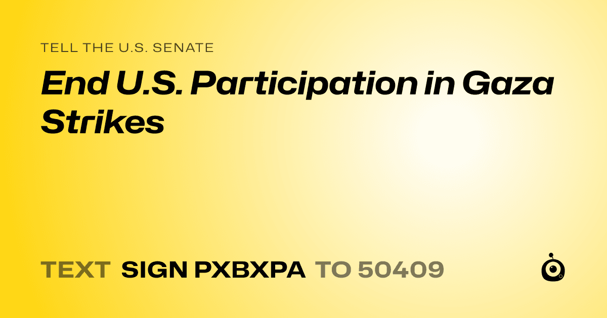 A shareable card that reads "tell the U.S. Senate: End U.S. Participation in Gaza Strikes" followed by "text sign PXBXPA to 50409"