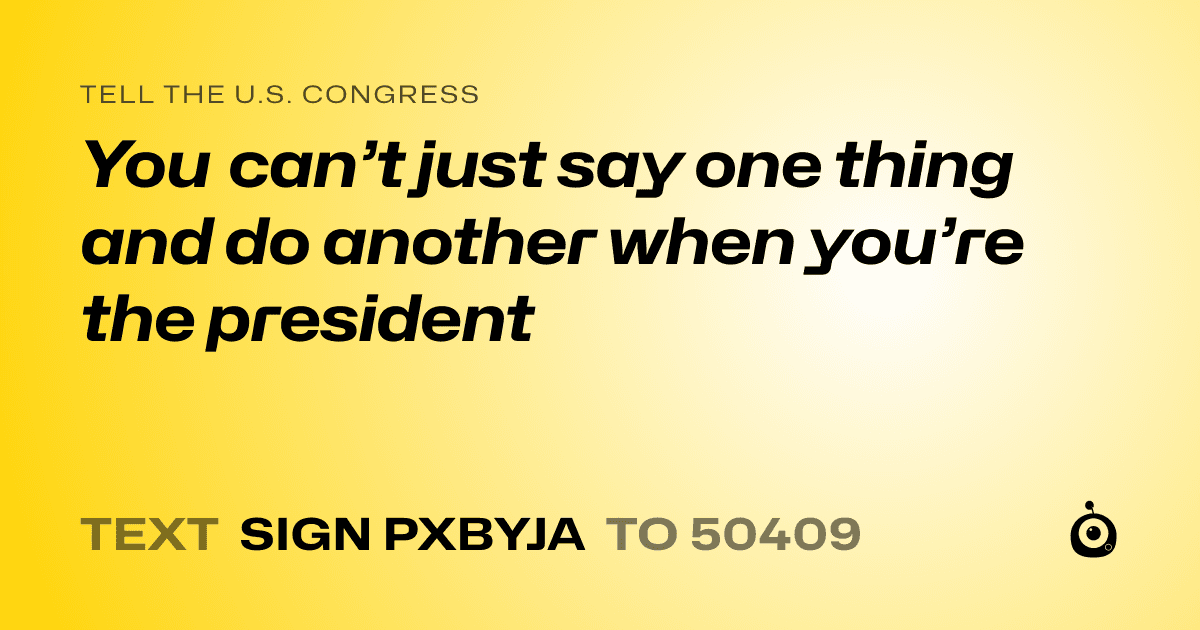 A shareable card that reads "tell the U.S. Congress: You can’t just say one thing and do another when you’re the president" followed by "text sign PXBYJA to 50409"