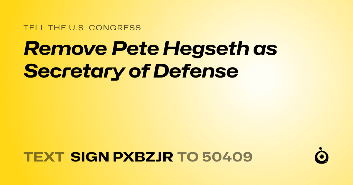 A shareable card that reads "tell the U.S. Congress: Remove Pete Hegseth as Secretary of Defense" followed by "text sign PXBZJR to 50409"