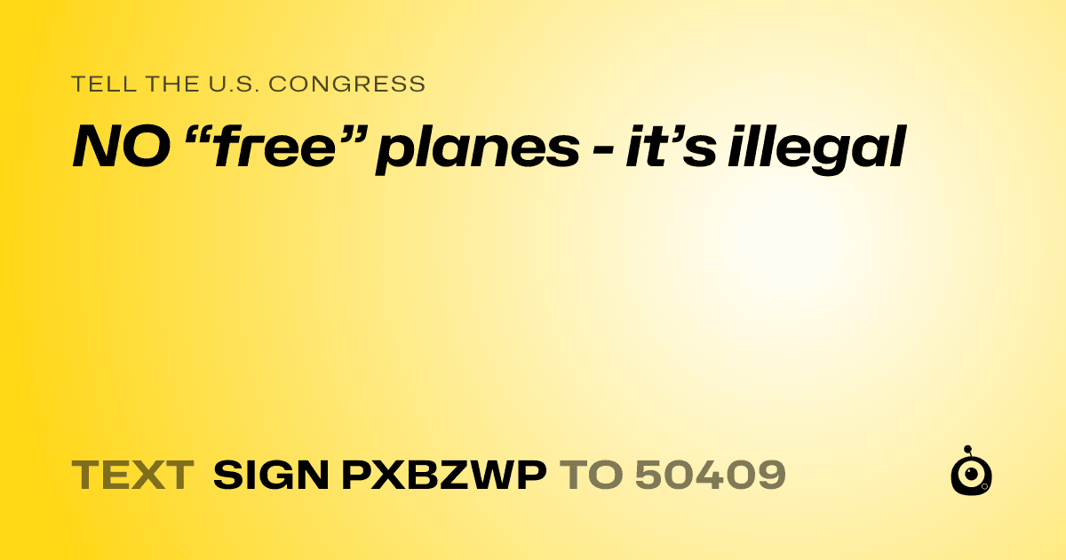 A shareable card that reads "tell the U.S. Congress: NO “free” planes - it’s illegal" followed by "text sign PXBZWP to 50409"