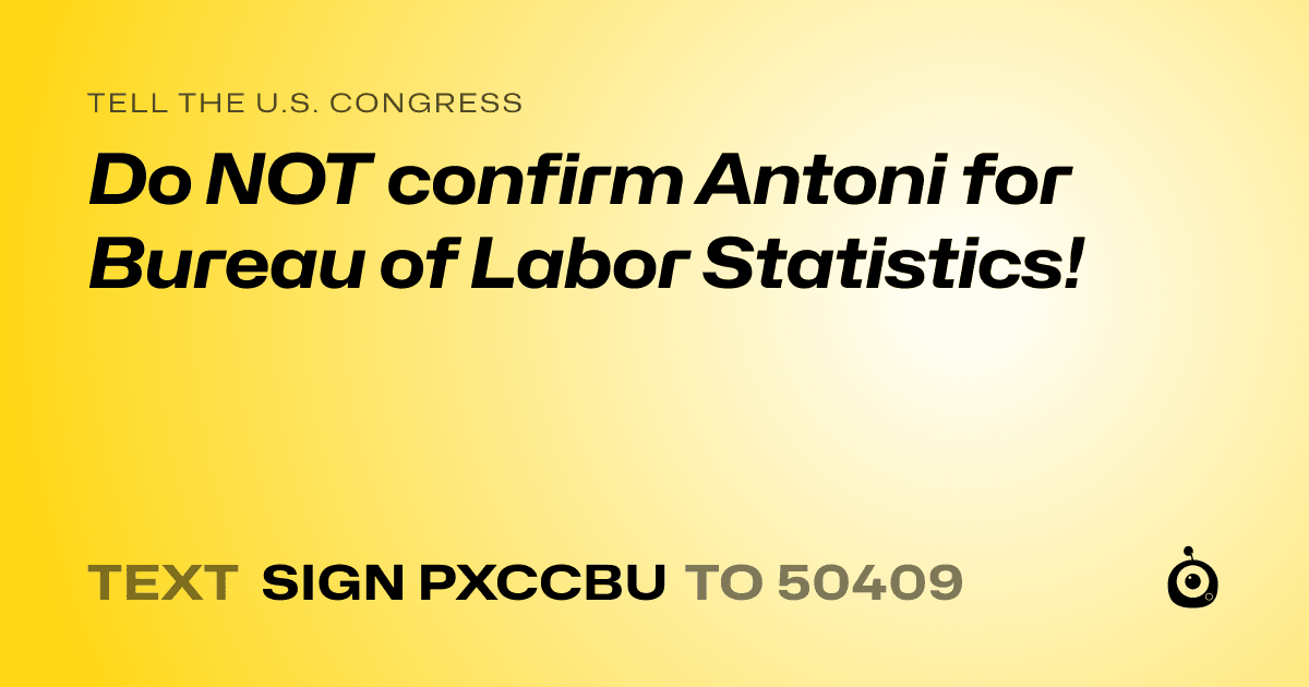 A shareable card that reads "tell the U.S. Congress: Do NOT confirm Antoni for Bureau of Labor Statistics!" followed by "text sign PXCCBU to 50409"