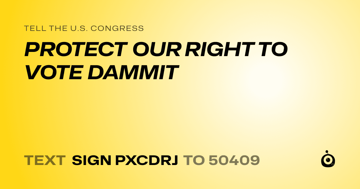 A shareable card that reads "tell the U.S. Congress: PROTECT OUR RIGHT TO VOTE DAMMIT" followed by "text sign PXCDRJ to 50409"
