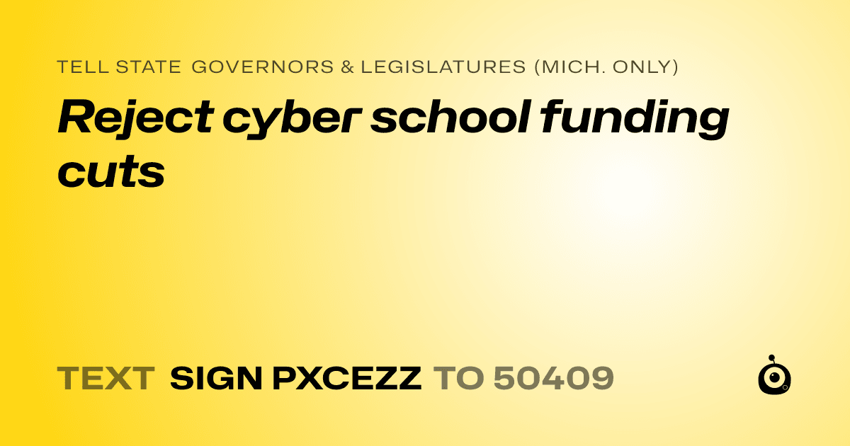 A shareable card that reads "tell State Governors & Legislatures (Mich. only): Reject cyber school funding cuts " followed by "text sign PXCEZZ to 50409"