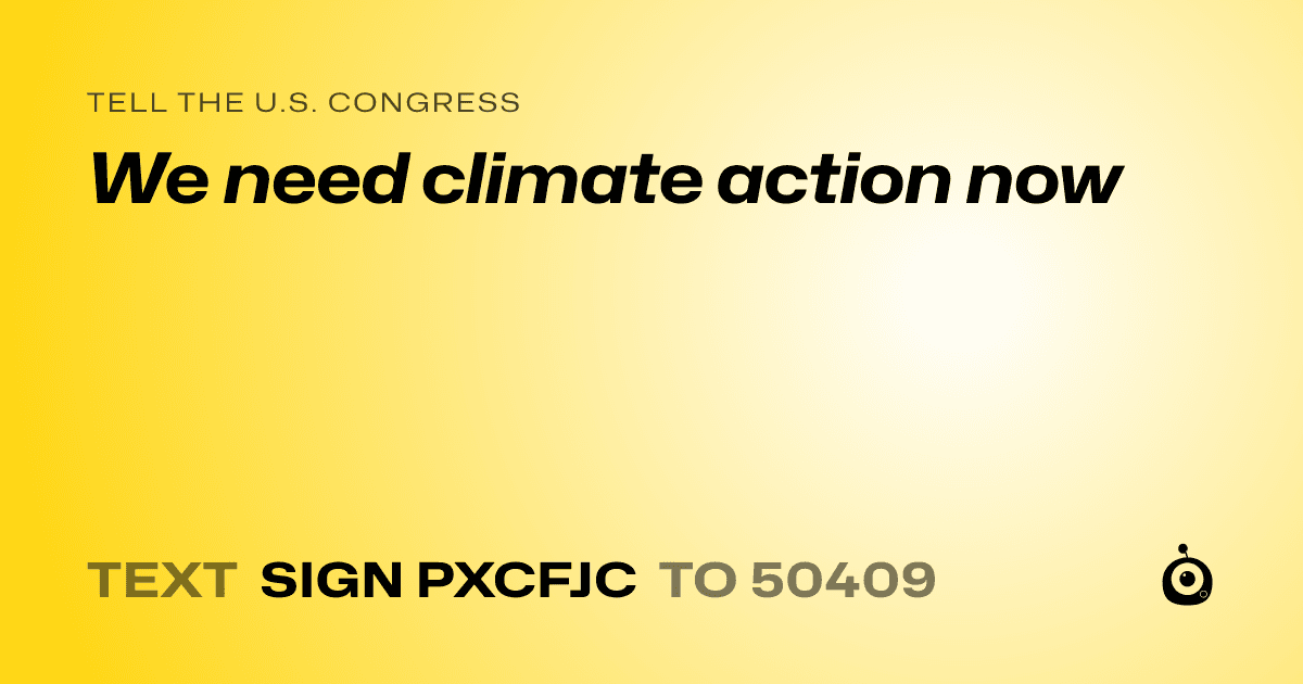 A shareable card that reads "tell the U.S. Congress: We need climate action now" followed by "text sign PXCFJC to 50409"