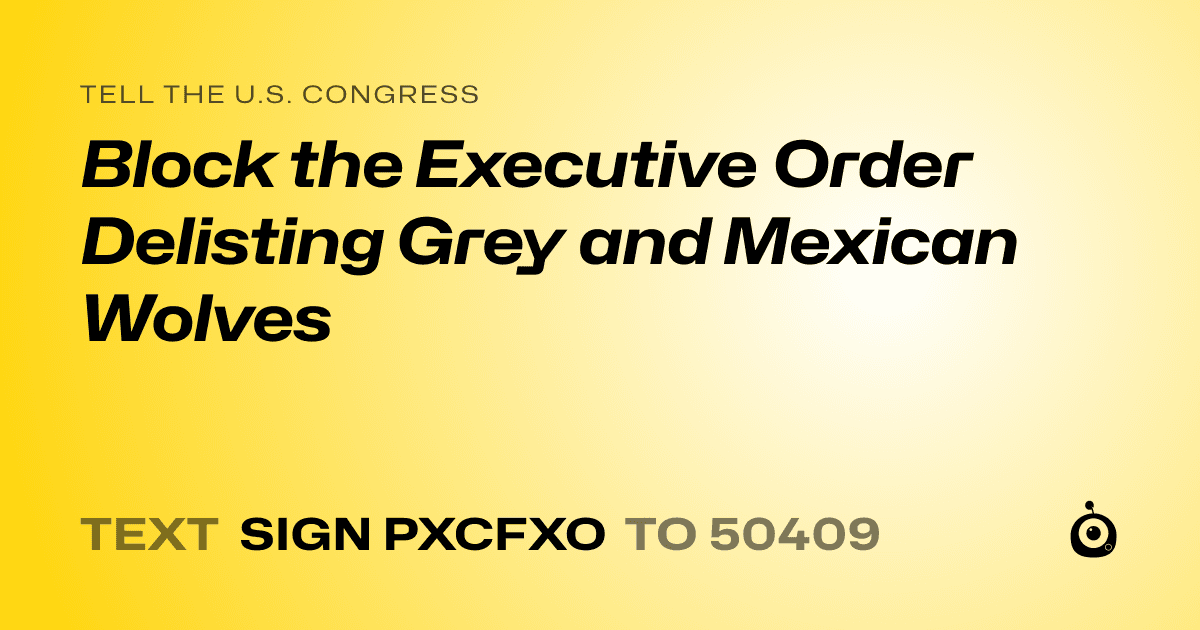 A shareable card that reads "tell the U.S. Congress: Block the Executive Order Delisting Grey and Mexican Wolves" followed by "text sign PXCFXO to 50409"