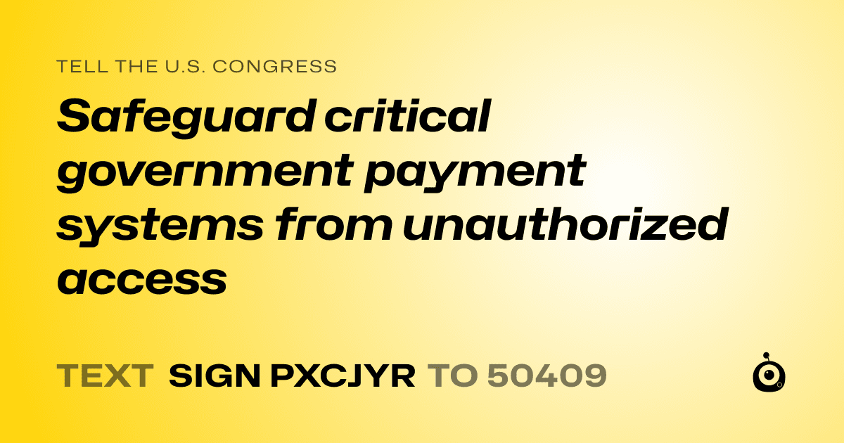 A shareable card that reads "tell the U.S. Congress: Safeguard critical government payment systems from unauthorized access" followed by "text sign PXCJYR to 50409"