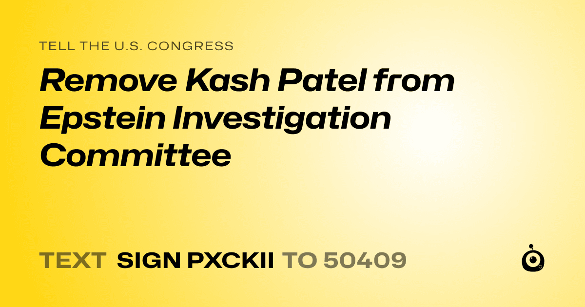 A shareable card that reads "tell the U.S. Congress: Remove Kash Patel from Epstein Investigation Committee" followed by "text sign PXCKII to 50409"