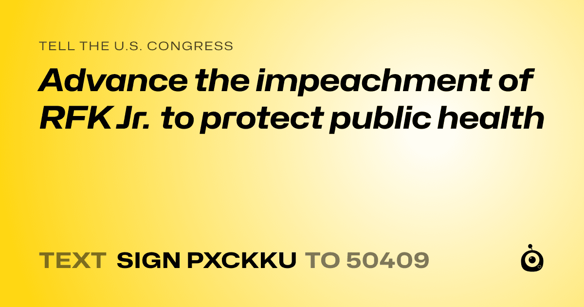 A shareable card that reads "tell the U.S. Congress: Advance the impeachment of RFK Jr. to protect public health" followed by "text sign PXCKKU to 50409"