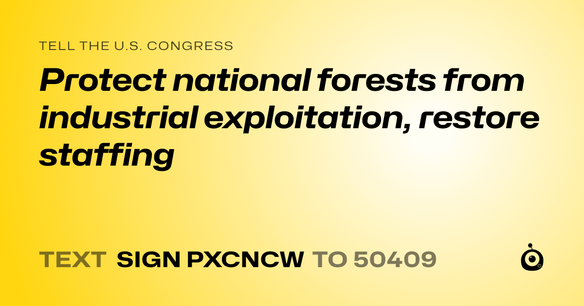A shareable card that reads "tell the U.S. Congress: Protect national forests from industrial exploitation, restore staffing" followed by "text sign PXCNCW to 50409"