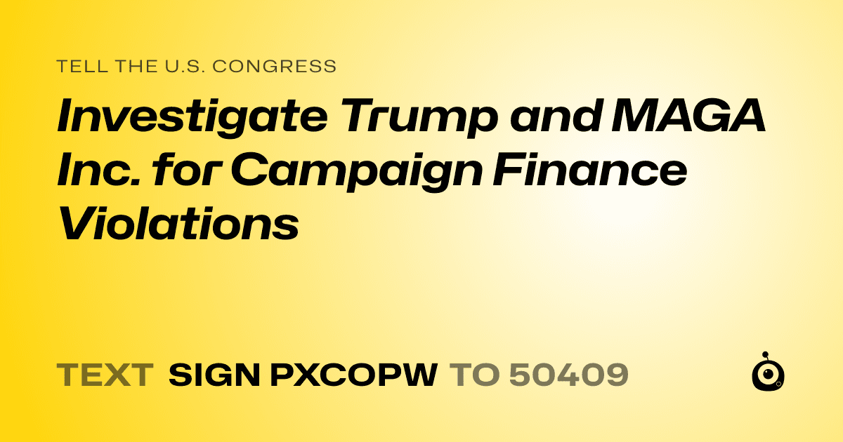A shareable card that reads "tell the U.S. Congress: Investigate Trump and MAGA Inc. for Campaign Finance Violations" followed by "text sign PXCOPW to 50409"