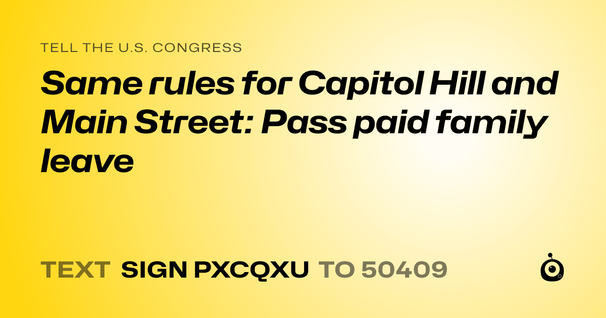 A shareable card that reads "tell the U.S. Congress: Same rules for Capitol Hill and Main Street: Pass paid family leave" followed by "text sign PXCQXU to 50409"