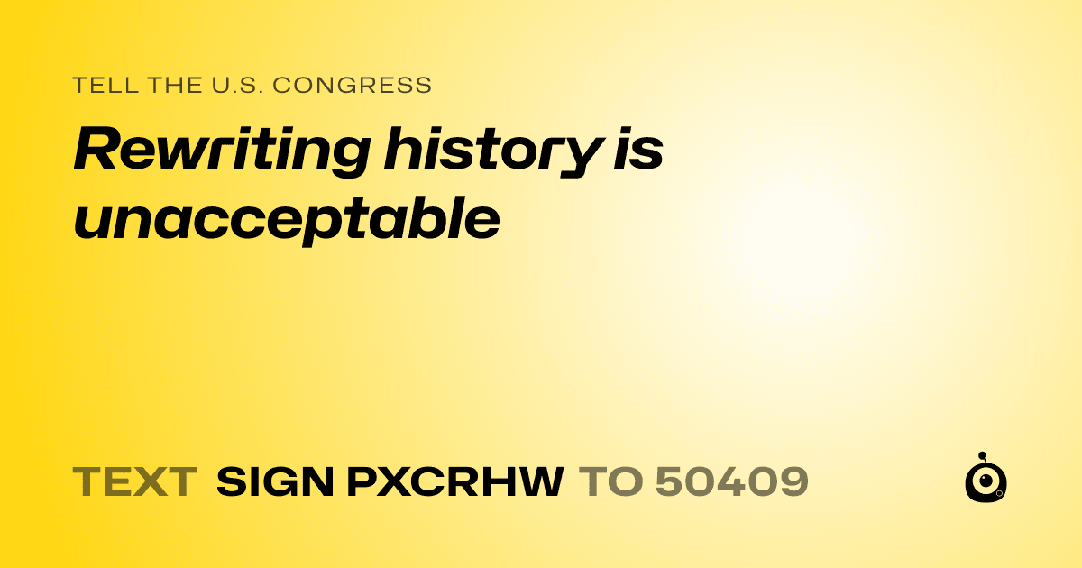 A shareable card that reads "tell the U.S. Congress: Rewriting history is unacceptable" followed by "text sign PXCRHW to 50409"