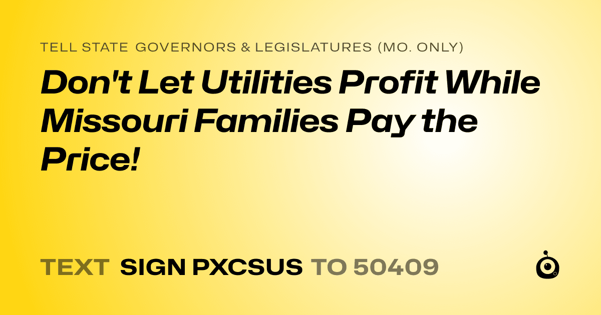 A shareable card that reads "tell State Governors & Legislatures (Mo. only): Don't Let Utilities Profit While Missouri Families Pay the Price!" followed by "text sign PXCSUS to 50409"