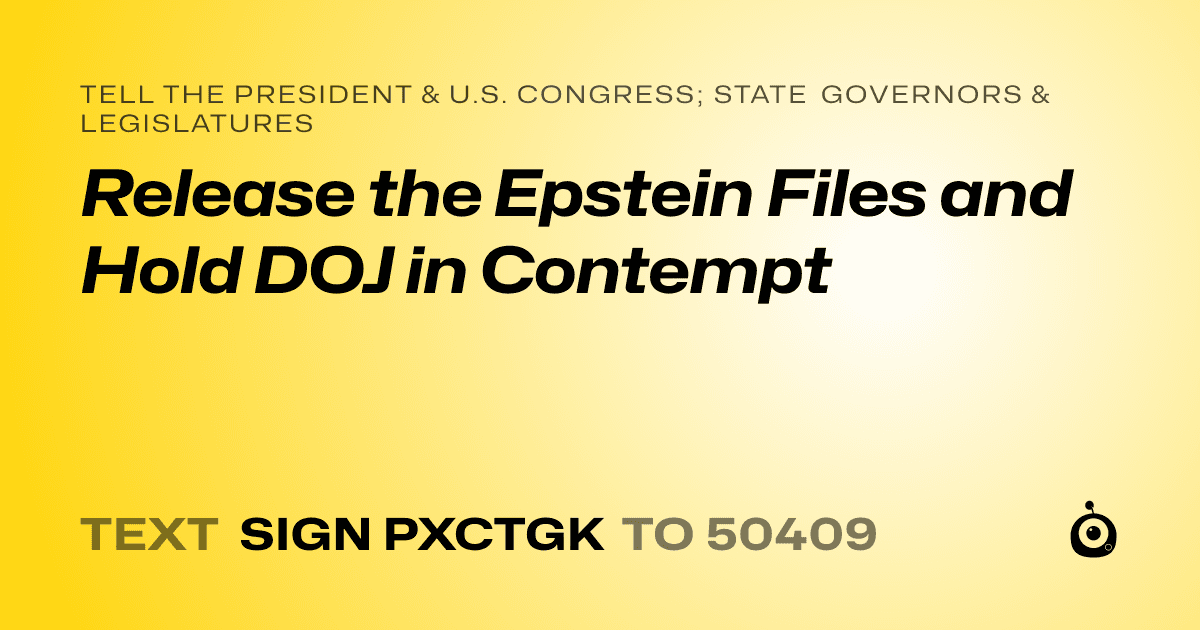 A shareable card that reads "tell the President & U.S. Congress; State Governors & Legislatures: Release the Epstein Files and Hold DOJ in Contempt" followed by "text sign PXCTGK to 50409"