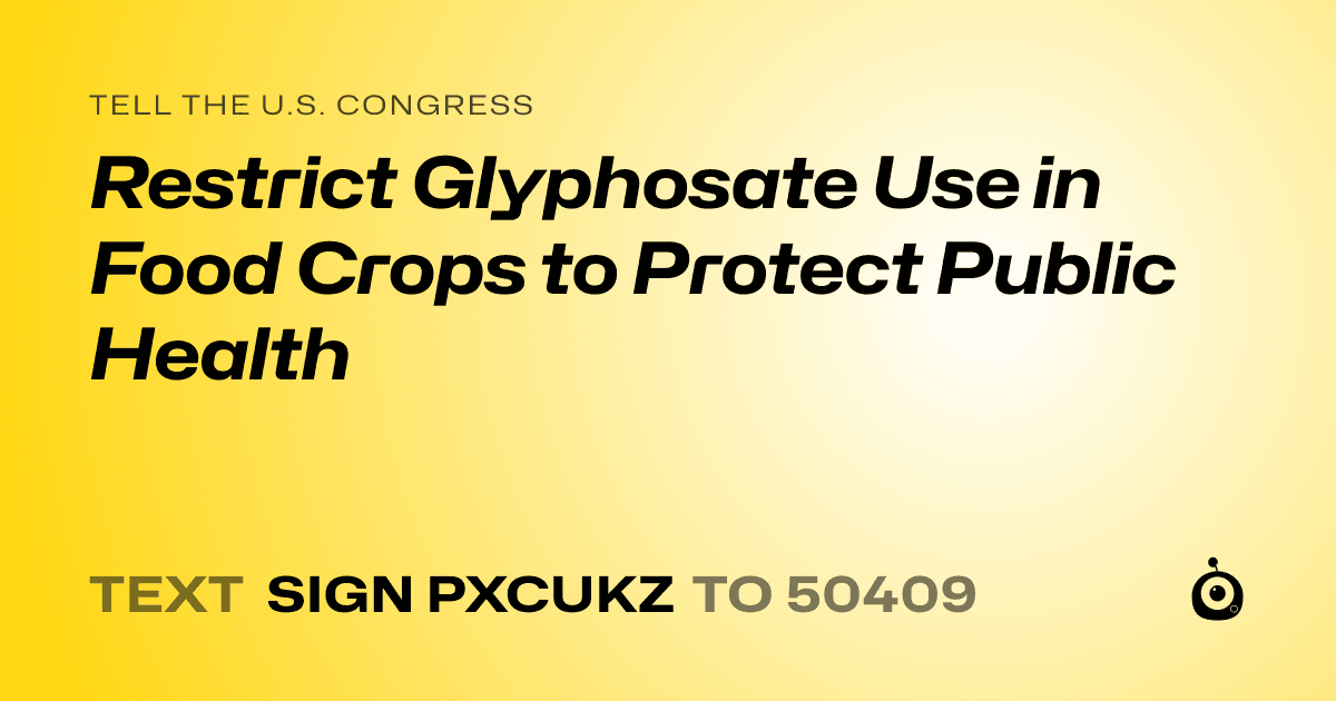 A shareable card that reads "tell the U.S. Congress: Restrict Glyphosate Use in Food Crops to Protect Public Health" followed by "text sign PXCUKZ to 50409"