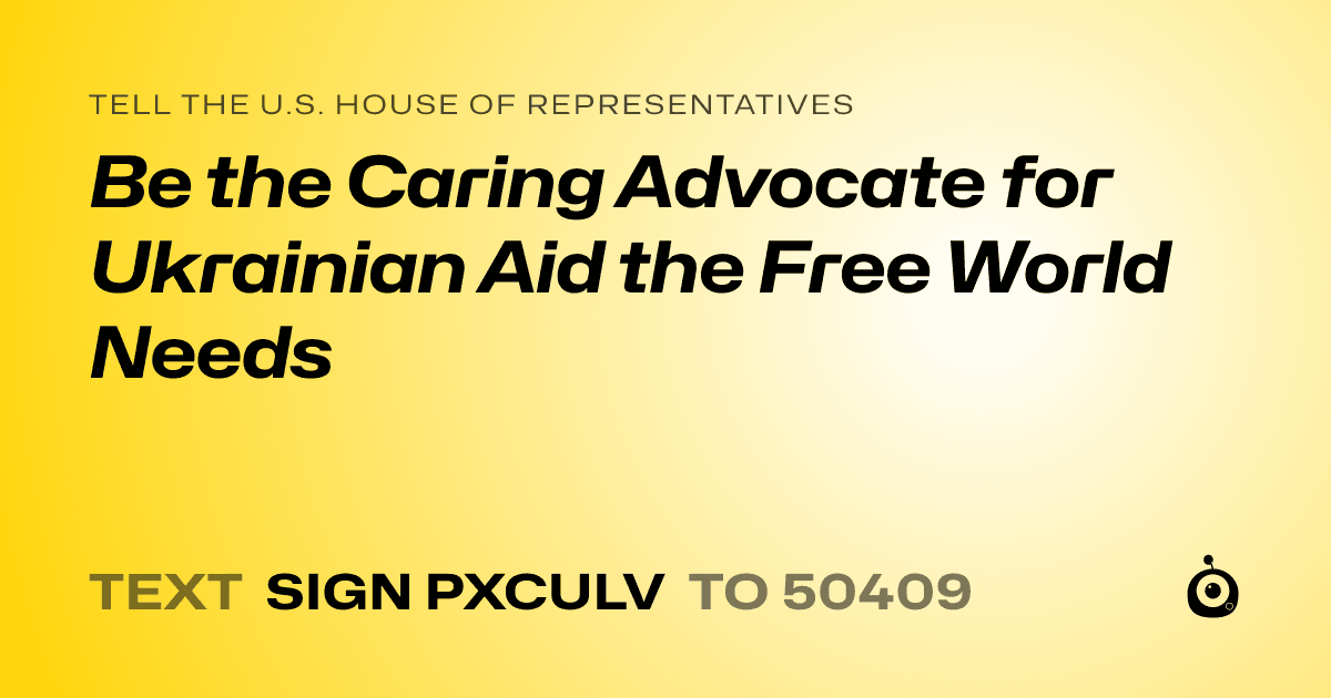 A shareable card that reads "tell the U.S. House of Representatives: Be the Caring Advocate for Ukrainian Aid the Free World Needs" followed by "text sign PXCULV to 50409"
