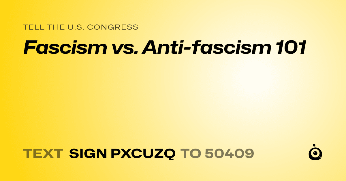 A shareable card that reads "tell the U.S. Congress: Fascism vs. Anti-fascism 101" followed by "text sign PXCUZQ to 50409"