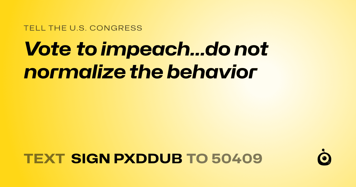 A shareable card that reads "tell the U.S. Congress: Vote to impeach...do not normalize the behavior" followed by "text sign PXDDUB to 50409"