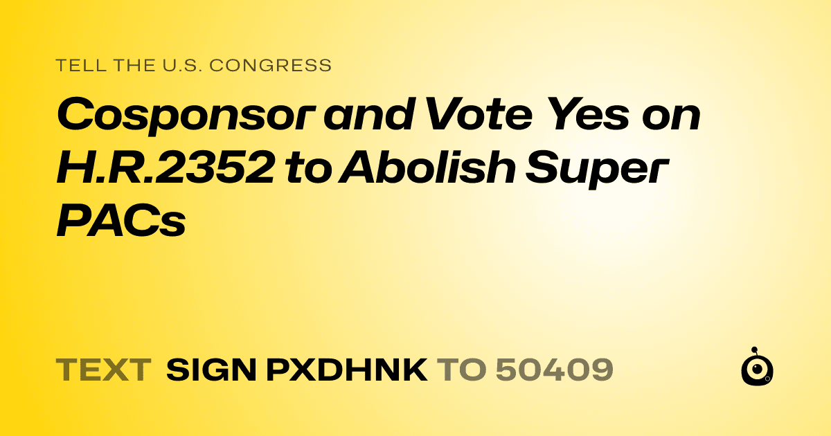 A shareable card that reads "tell the U.S. Congress: Cosponsor and Vote Yes on H.R.2352 to Abolish Super PACs" followed by "text sign PXDHNK to 50409"