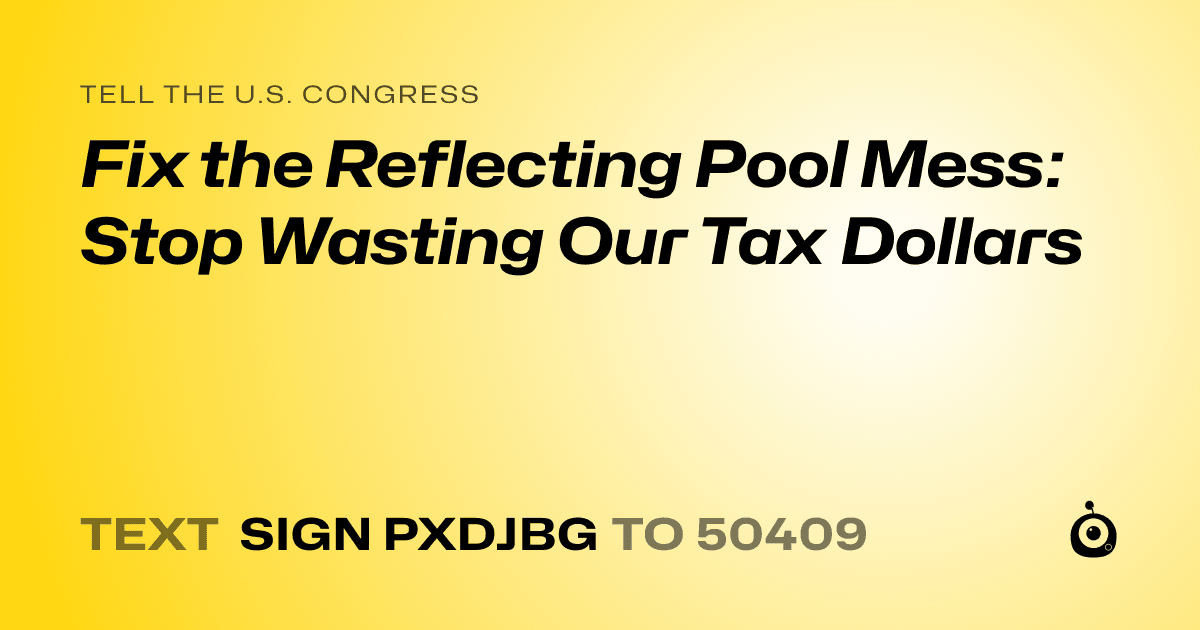 A shareable card that reads "tell the U.S. Congress: Fix the Reflecting Pool Mess: Stop Wasting Our Tax Dollars" followed by "text sign PXDJBG to 50409"