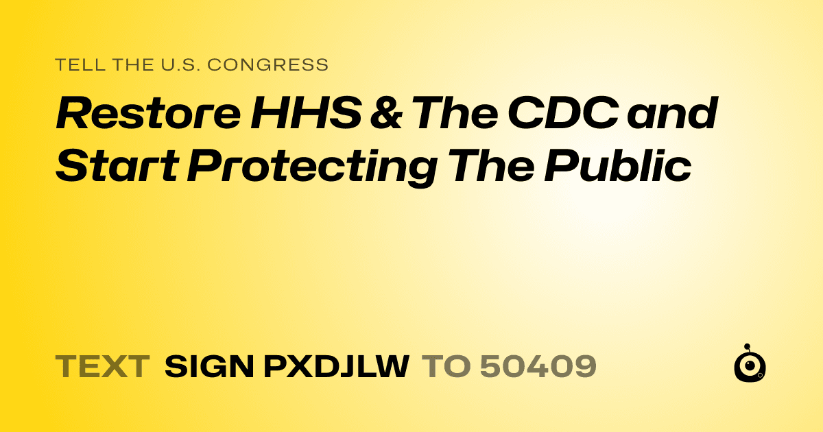 A shareable card that reads "tell the U.S. Congress: Restore HHS & The CDC and Start  Protecting The Public" followed by "text sign PXDJLW to 50409"