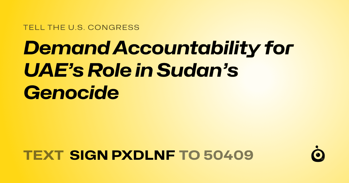A shareable card that reads "tell the U.S. Congress: Demand Accountability for UAE’s Role in Sudan’s Genocide" followed by "text sign PXDLNF to 50409"