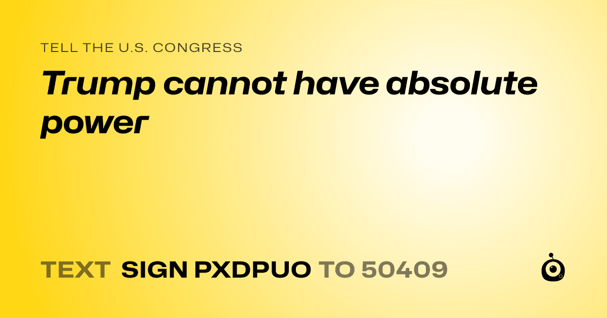 A shareable card that reads "tell the U.S. Congress: Trump cannot have absolute power" followed by "text sign PXDPUO to 50409"