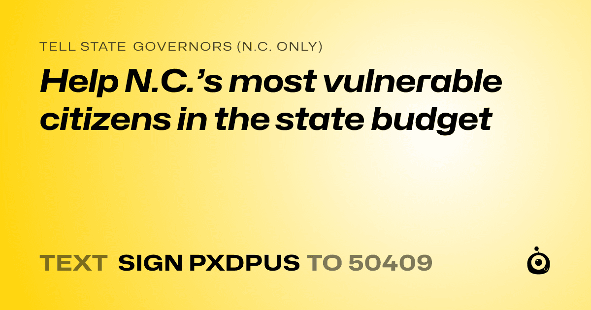 A shareable card that reads "tell State Governors (N.C. only): Help N.C.’s most vulnerable citizens in the state budget" followed by "text sign PXDPUS to 50409"