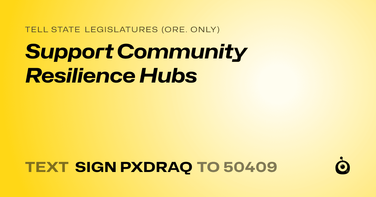 A shareable card that reads "tell State Legislatures (Ore. only): Support Community Resilience Hubs" followed by "text sign PXDRAQ to 50409"