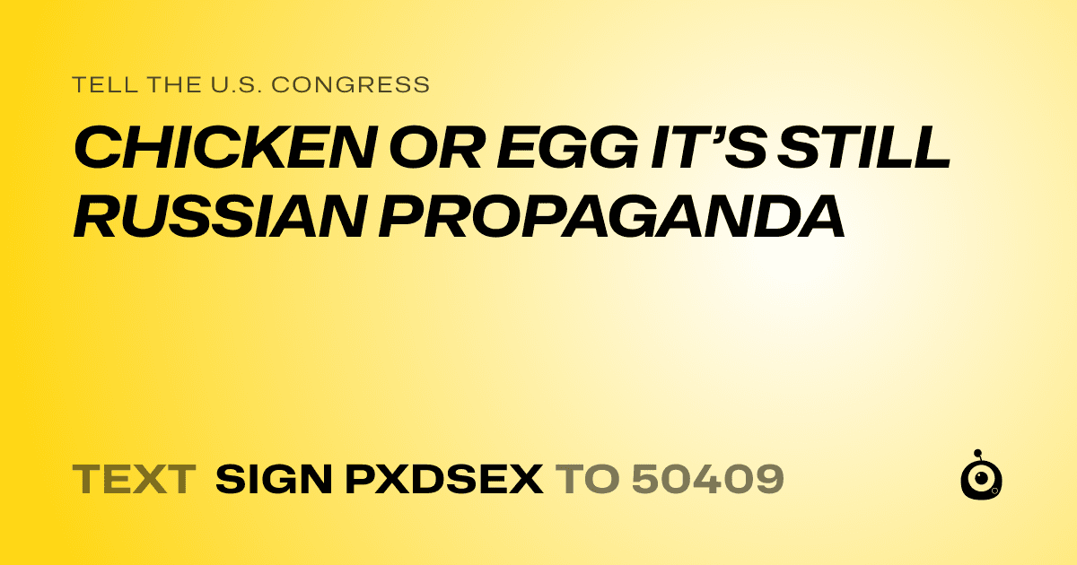 A shareable card that reads "tell the U.S. Congress: CHICKEN OR EGG IT’S STILL RUSSIAN PROPAGANDA" followed by "text sign PXDSEX to 50409"
