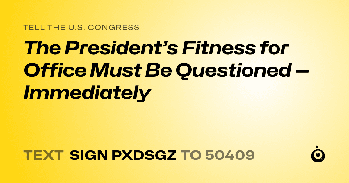 A shareable card that reads "tell the U.S. Congress: The President’s Fitness for Office Must Be Questioned — Immediately" followed by "text sign PXDSGZ to 50409"