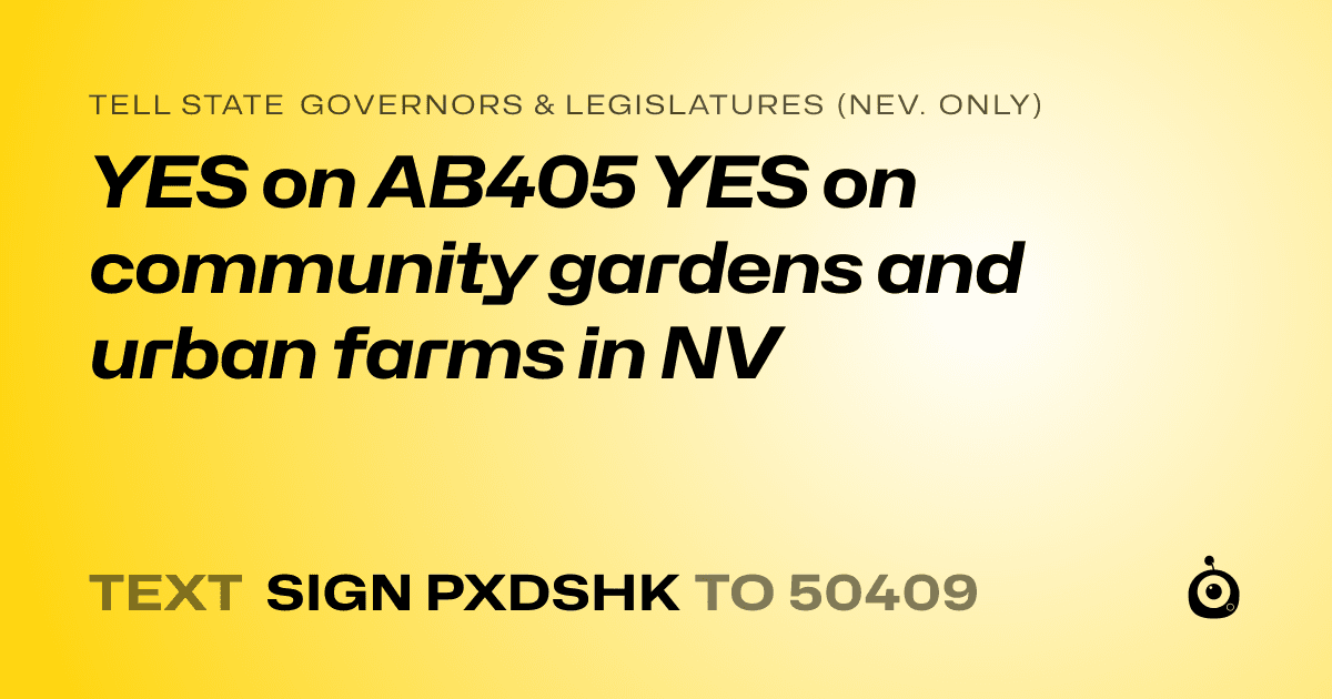 A shareable card that reads "tell State Governors & Legislatures (Nev. only): YES on AB405

YES on community gardens and urban farms in NV" followed by "text sign PXDSHK to 50409"
