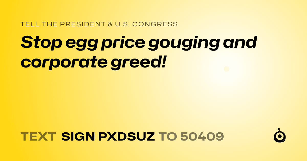 A shareable card that reads "tell the President & U.S. Congress: Stop egg price gouging and corporate greed!" followed by "text sign PXDSUZ to 50409"