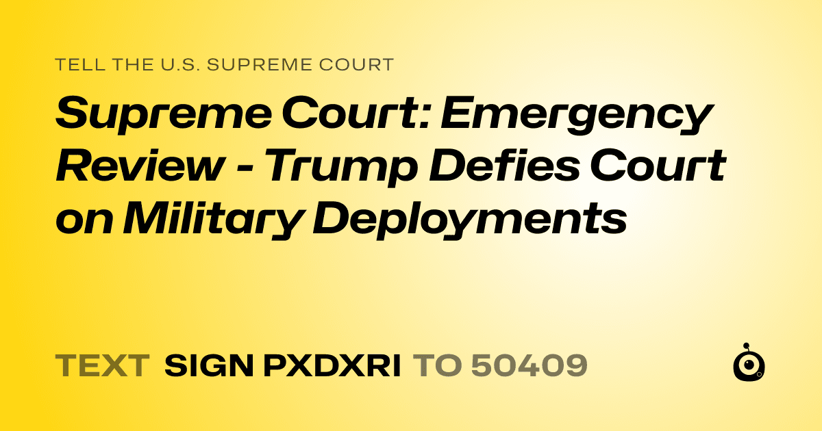 A shareable card that reads "tell the U.S. Supreme Court: Supreme Court: Emergency Review - Trump Defies Court on Military Deployments" followed by "text sign PXDXRI to 50409"