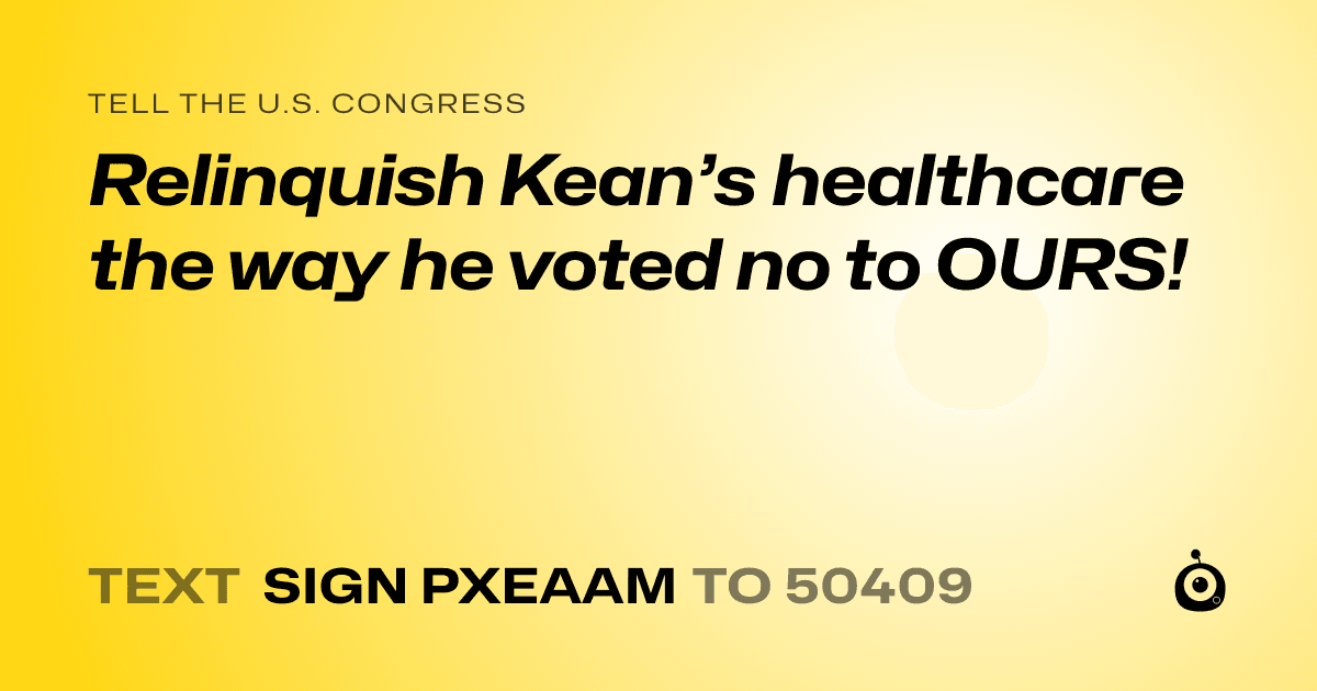 A shareable card that reads "tell the U.S. Congress: Relinquish Kean’s healthcare the way he voted no to OURS!" followed by "text sign PXEAAM to 50409"