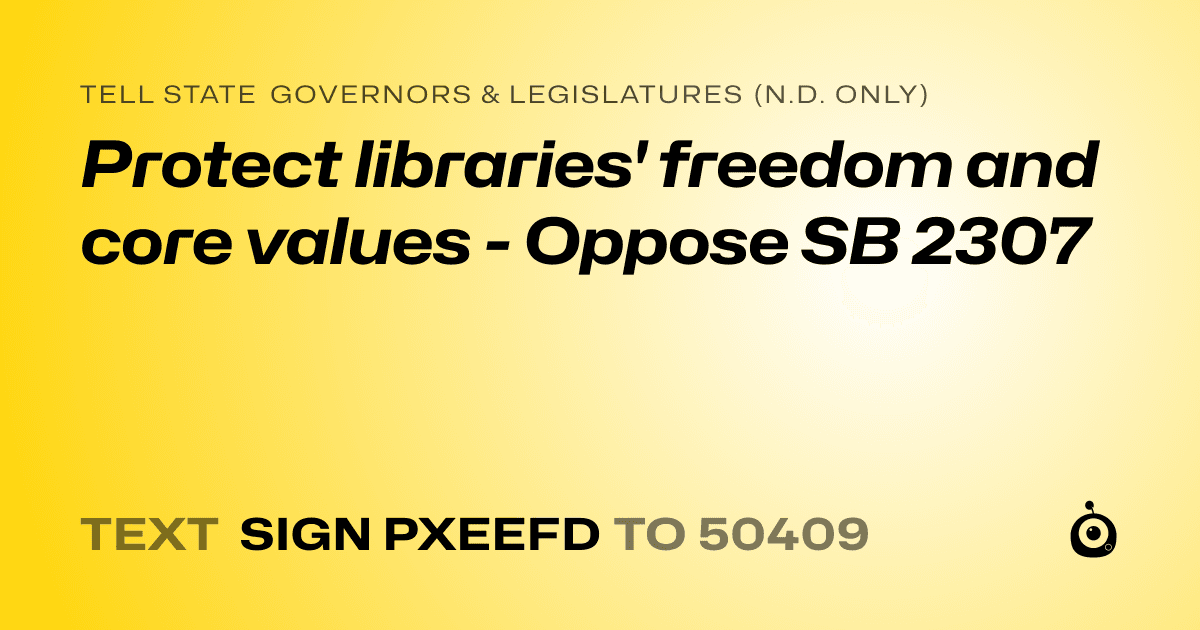 A shareable card that reads "tell State Governors & Legislatures (N.D. only): Protect libraries' freedom and core values - Oppose SB 2307" followed by "text sign PXEEFD to 50409"