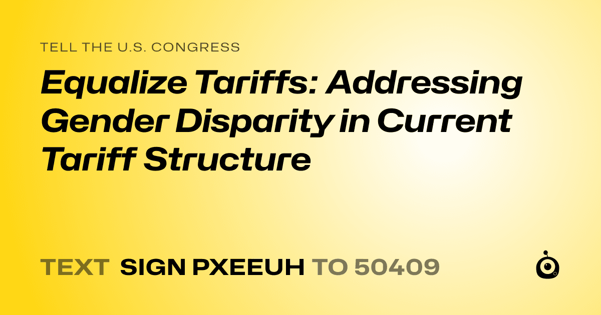 A shareable card that reads "tell the U.S. Congress: Equalize Tariffs: Addressing Gender Disparity in Current Tariff Structure" followed by "text sign PXEEUH to 50409"