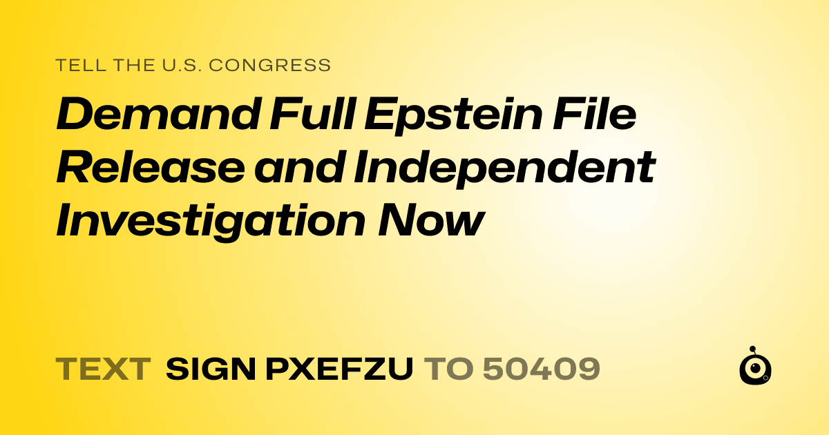 A shareable card that reads "tell the U.S. Congress: Demand Full Epstein File Release and Independent Investigation Now" followed by "text sign PXEFZU to 50409"