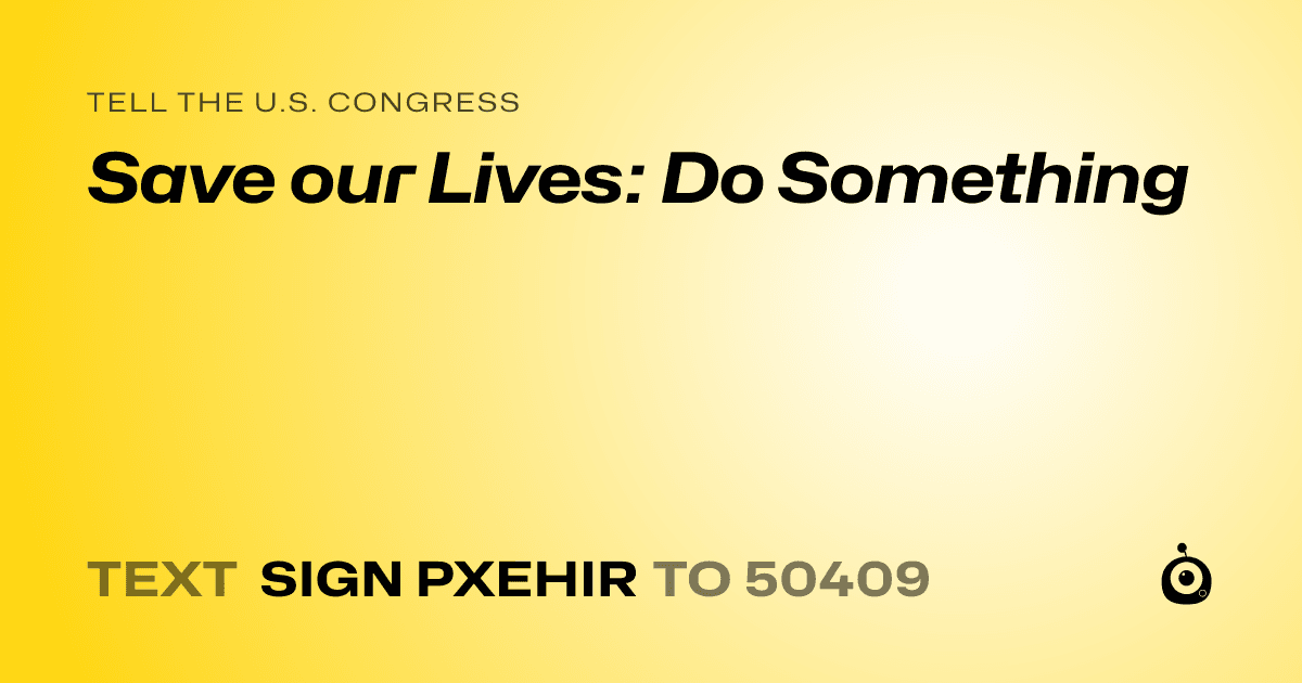 A shareable card that reads "tell the U.S. Congress: Save our Lives: Do Something" followed by "text sign PXEHIR to 50409"