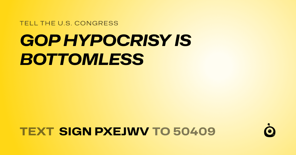 A shareable card that reads "tell the U.S. Congress: GOP HYPOCRISY IS BOTTOMLESS" followed by "text sign PXEJWV to 50409"