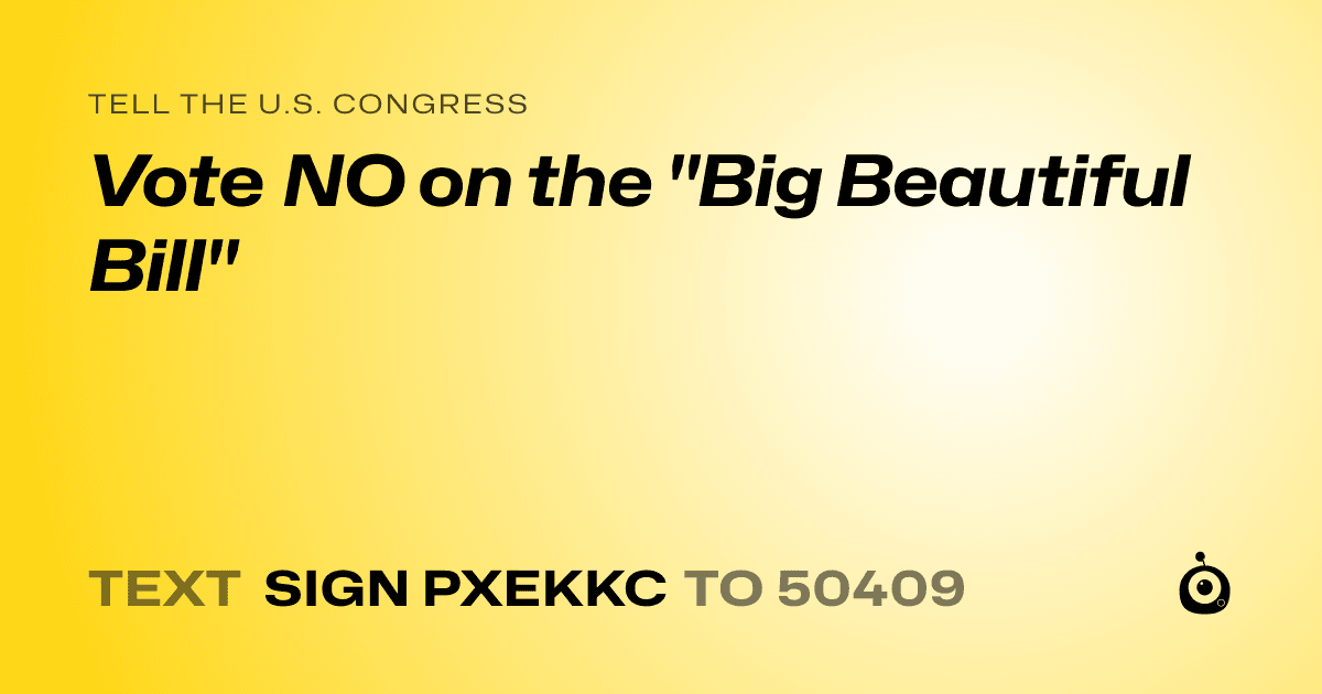 A shareable card that reads "tell the U.S. Congress: Vote NO on the "Big Beautiful Bill"" followed by "text sign PXEKKC to 50409"