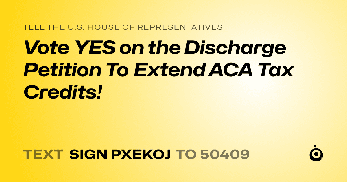 A shareable card that reads "tell the U.S. House of Representatives: Vote YES on the Discharge Petition To Extend ACA Tax Credits!" followed by "text sign PXEKOJ to 50409"