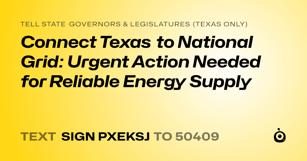 A shareable card that reads "tell State Governors & Legislatures (Texas only): Connect Texas to National Grid: Urgent Action Needed for Reliable Energy Supply" followed by "text sign PXEKSJ to 50409"