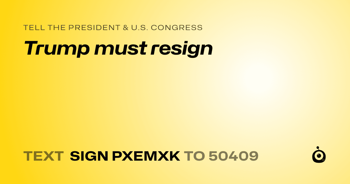 A shareable card that reads "tell the President & U.S. Congress: Trump must resign" followed by "text sign PXEMXK to 50409"