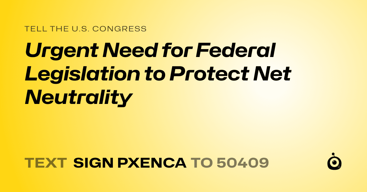 A shareable card that reads "tell the U.S. Congress: Urgent Need for Federal Legislation to Protect Net Neutrality" followed by "text sign PXENCA to 50409"