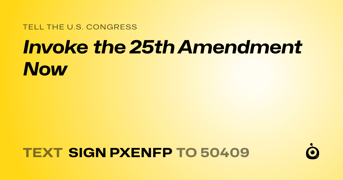 A shareable card that reads "tell the U.S. Congress: Invoke the 25th Amendment Now" followed by "text sign PXENFP to 50409"